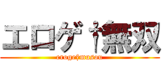 エロゲ†無双 (eroge†musou)