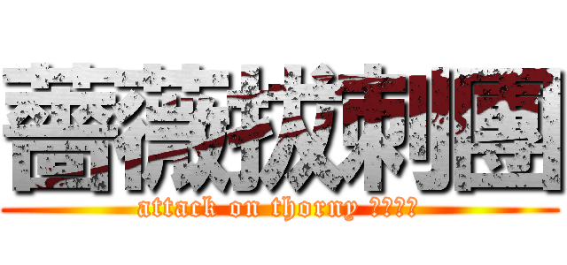 薔薇拔刺團 (attack on thorny ｒｏｓｅ)