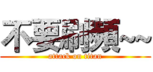 不要刷頻~~ (attack on titan)