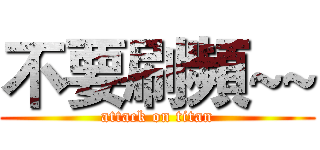 不要刷頻~~ (attack on titan)