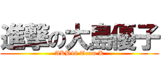 進撃の大島優子 (AKB48 Team K)