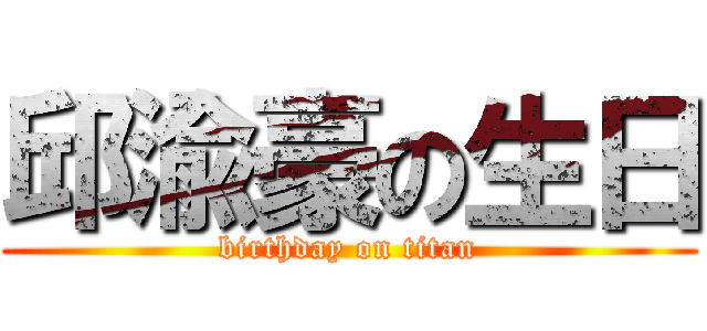邱渝豪の生日 (birthday on titan)