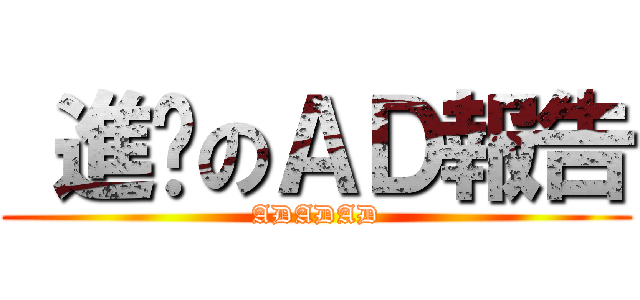  進擊のＡＤ報告 (ADADAD)