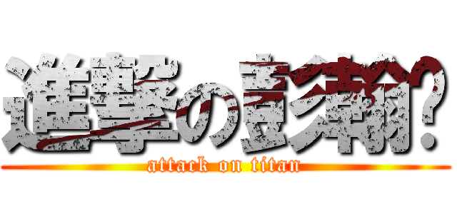 進撃の彭翰华 (attack on titan)