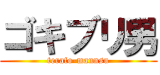 ゴキブリ男 (terafo-mannsu)