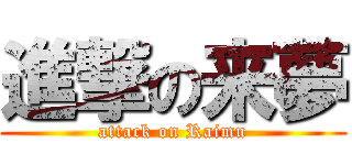 進撃の来夢 (attack on Raimu)