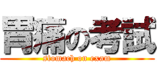 胃痛の考試 (stomach on exam)