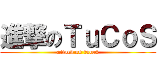 進撃のＴｕＣｏＳ (attack on tucos)