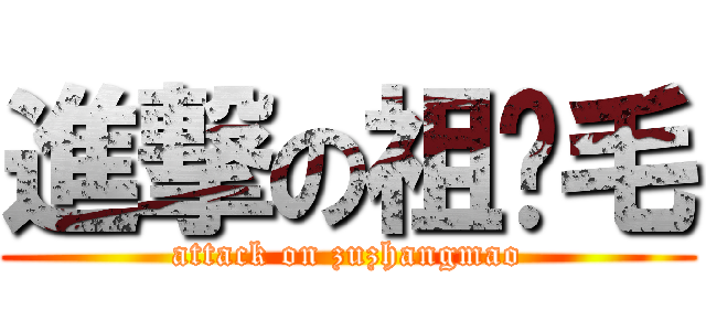 進撃の祖长毛 (attack on zuzhangmao)