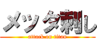 メッタ刺し (attack on titan)