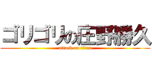 ゴリゴリの庄野勝久 (attack on titan)