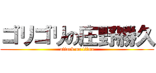 ゴリゴリの庄野勝久 (attack on titan)
