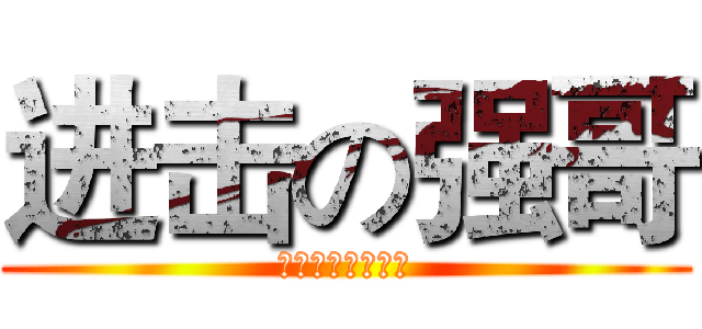 进击の强哥 (还有什么问题吗？)