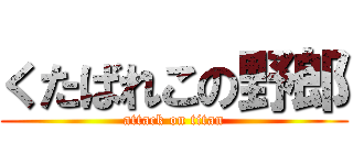 くたばれこの野郎 (attack on titan)