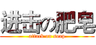 进击の肥皂 (attack on soap)
