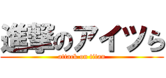 進撃のアイツら (attack on titan)