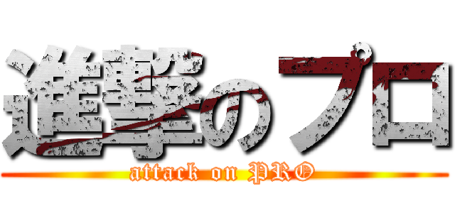 進撃のプロ (attack on PRO)