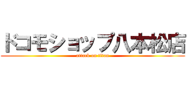ドコモショップ八本松店 (attack on titan)