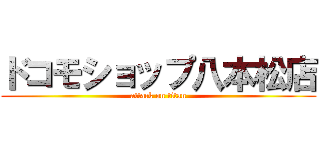 ドコモショップ八本松店 (attack on titan)