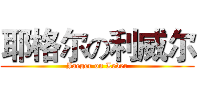 耶格尔の利威尔 (Jaeger on Lever)