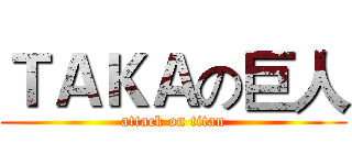 ＴＡＫＡの巨人 (attack on titan)