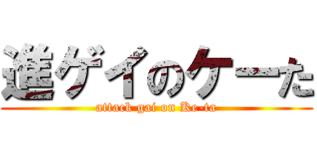 進ゲイのケーた (attack gai on Ke-ta)