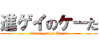 進ゲイのケーた (attack gai on Ke-ta)