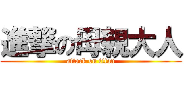 進撃の母親大人 (attack on titan)