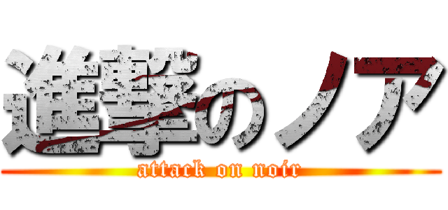 進撃のノア (attack on noir)