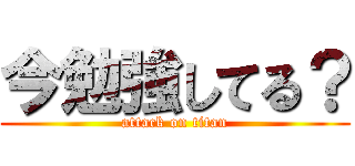 今勉強してる？ (attack on titan)