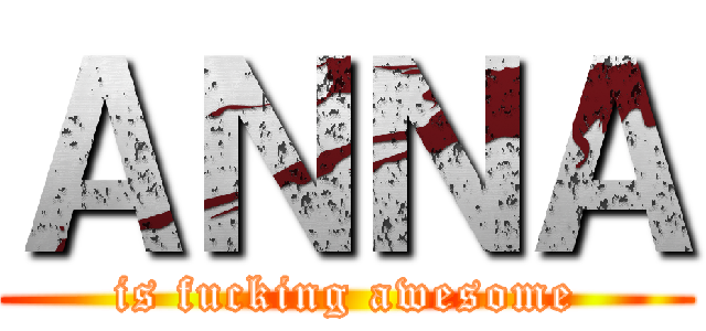 ＡＮＮＡ (is fucking awesome)