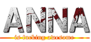 ＡＮＮＡ (is fucking awesome)