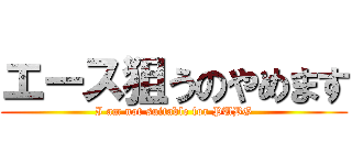 エース狙うのやめます (I am not suitable for PUBG)