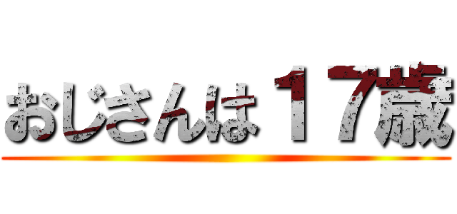おじさんは１７歳 ()