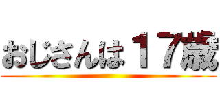 おじさんは１７歳 ()
