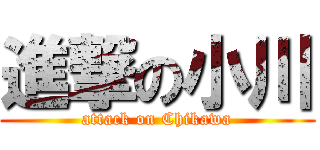 進撃の小川 (attack on Chikawa)