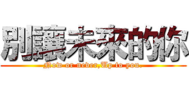 別讓未來的你 (Now or never,Up to you.)