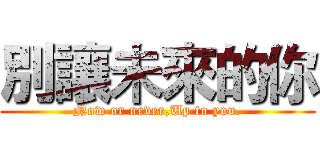 別讓未來的你 (Now or never,Up to you.)