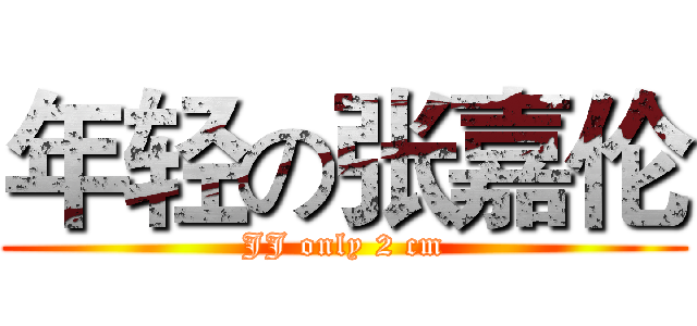 年轻の张嘉伦 (JJ only 2 cm)