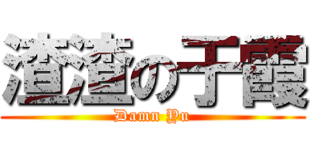 渣渣の于霞 (Damn Yu)