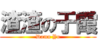 渣渣の于霞 (Damn Yu)