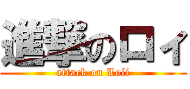 進撃のロィ (attack on Loli)
