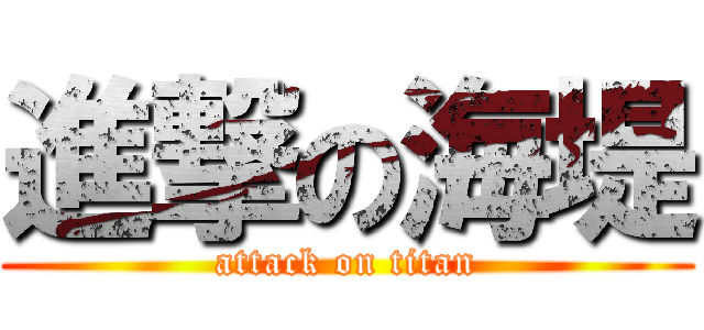 進撃の海堤 (attack on titan)