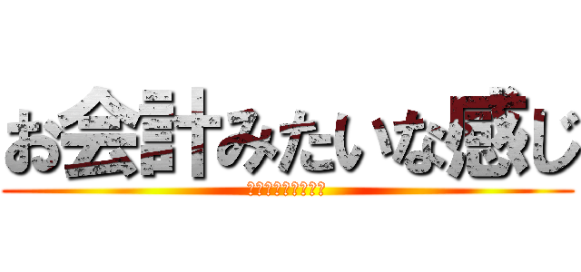 お会計みたいな感じ (お会計みたいな感じ)