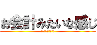 お会計みたいな感じ (お会計みたいな感じ)