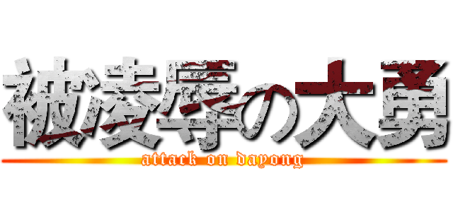 被凌辱の大勇 (attack on dayong)