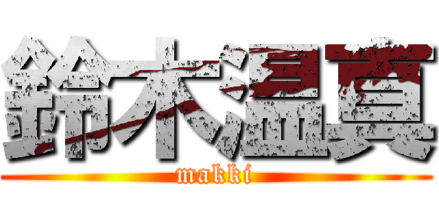 鈴木温真 (makki)