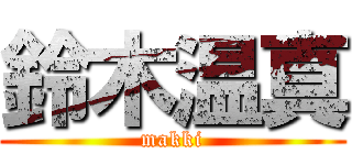鈴木温真 (makki)