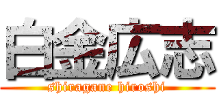 白金広志 (shiragane hiroshi)