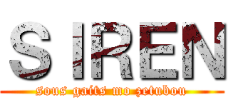 ＳＩＲＥＮ (sous gaits mo zetubou)